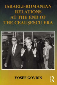 Title: Israeli-Romanian Relations at the End of the Ceausescu Era: As Seen by Israel's Ambassador to Romania 1985-1989, Author: Yosef Govrin