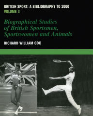 Title: British Sport - a Bibliography to 2000: Volume 3: Biographical Studies of Britsh Sportsmen, Women and Animals, Author: Richard Cox