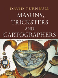 Title: Masons, Tricksters and Cartographers: Comparative Studies in the Sociology of Scientific and Indigenous Knowledge, Author: David Turnbull