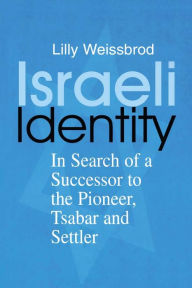 Title: Israeli Identity: In Search of a Successor to the Pioneer, Tsabar and Settler, Author: Lilly Weissbrod
