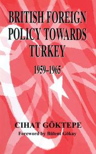 Title: British Foreign Policy Towards Turkey, 1959-1965, Author: Cihat Goktepe