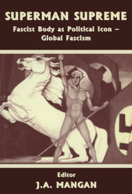 Title: Superman Supreme: Fascist Body as Political Icon - Global Fascism, Author: J A Mangan
