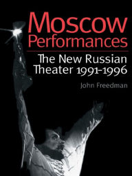 Title: Moscow Performances: The New Russian Theater 1991-1996, Author: John Freedman