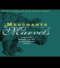 Title: Merchants and Marvels: Commerce, Science, and Art in Early Modern Europe, Author: Pamela Smith