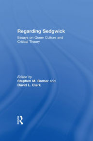 Title: Regarding Sedgwick: Essays on Queer Culture and Critical Theory, Author: Stephen M. Barber