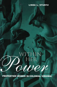 Title: Within Her Power: Propertied Women in Colonial Virginia, Author: Linda Sturtz