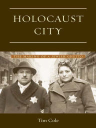 Title: Holocaust City: The Making of a Jewish Ghetto, Author: Tim Cole