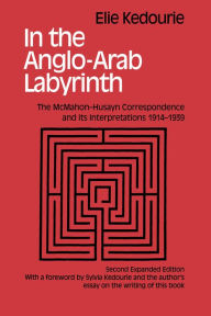 Title: In the Anglo-Arab Labyrinth: The McMahon-Husayn Correspondence and its Interpretations 1914-1939, Author: Elie Kedouri