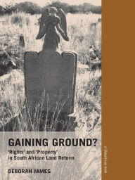 Title: Gaining Ground?: Rights and Property in South African Land Reform, Author: Deborah James