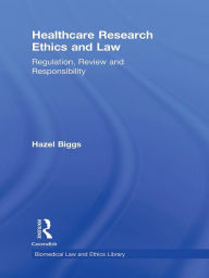 Title: Healthcare Research Ethics and Law: Regulation, Review and Responsibility, Author: Hazel Biggs