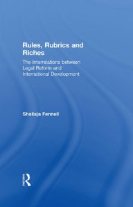 Title: Rules, Rubrics and Riches: The Interrelations between Legal Reform and International Development, Author: Shailaja Fennell
