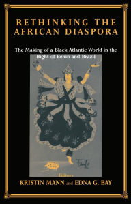 Title: Rethinking the African Diaspora: The Making of a Black Atlantic World in the Bight of Benin and Brazil, Author: Edna G. Bay