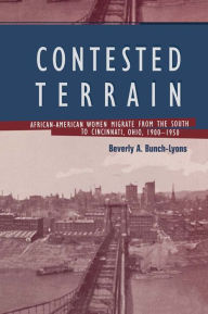 Title: Contested Terrain: African American Women Migrate from the South to Cincinnati, 1900-1950, Author: Beverly A. Bunch-Lyons