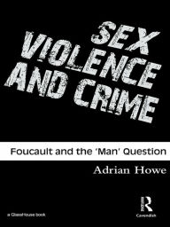 Title: Sex, Violence and Crime: Foucault and the 'Man' Question, Author: Adrian Howe