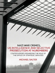 Title: Nazi War Crimes, US Intelligence and Selective Prosecution at Nuremberg: Controversies Regarding the Role of the Office of Strategic Services, Author: Michael Salter