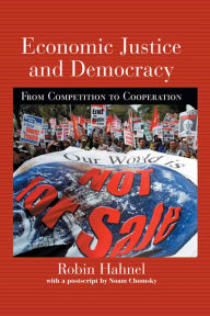 Title: Economic Justice and Democracy: From Competition to Cooperation, Author: Robin Hahnel