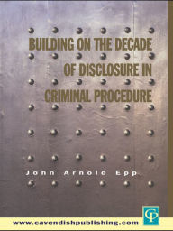 Title: Building on The Decade of Disclosure In Criminal Procedure, Author: John Epp