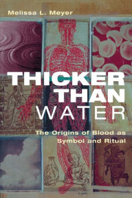Title: Thicker Than Water: The Origins of Blood as Symbol and Ritual, Author: Melissa Meyer