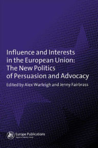 Title: Influence and Interests in the European Union: The New Politics of Persuasion and Advocacy, Author: Jenny Fairbrass