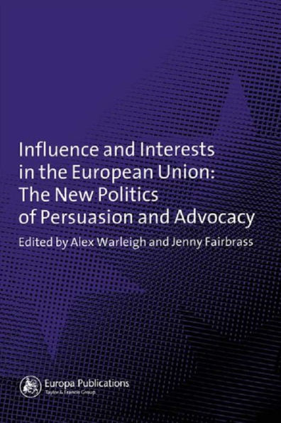 Influence and Interests in the European Union: The New Politics of Persuasion and Advocacy