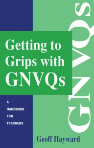 Title: Getting to Grips with GNVQs: A Handbook for Teachers, Author: Geoff Hayward