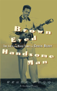 Title: Brown Eyed Handsome Man: The Life and Hard Times of Chuck Berry, Author: Bruce Pegg