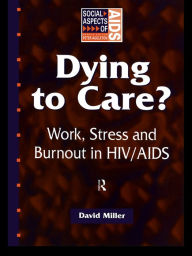 Title: Dying to Care: Work, Stress and Burnout in HIV/AIDS Professionals, Author: David Miller