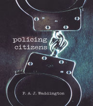 Title: Policing Citizens: Police, Power and the State, Author: P.A.J. Waddington