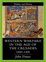 Title: Western Warfare in the Age of the Crusades 1000-1300, Author: John France