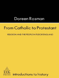 Title: From Catholic To Protestant: Religion and the People in Tudor and Stuart England, Author: Doreen Margaret Rosman