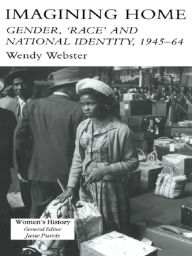 Title: Imagining Home: Gender, Race And National Identity, 1945-1964, Author: Wendy Webster