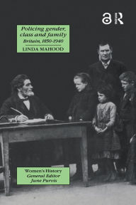Title: Policing Gender, Class And Family In Britain, 1800-1945, Author: Linda Mahood