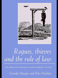 Title: Rogues, Thieves And the Rule of Law: The Problem Of Law Enforcement In North-East England, 1718-1820, Author: Gwenda Morgan