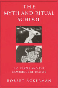 Title: The Myth and Ritual School: J.G. Frazer and the Cambridge Ritualists, Author: Robert Ackerman