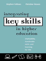 Title: Integrating Key Skills in Higher Education: Employability, Transferable Skills and Learning for Life, Author: Stephen Fallows