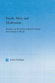 Title: Death, Men, and Modernism: Trauma and Narrative in British Fiction from Hardy to Woolf, Author: Ariela Freedman