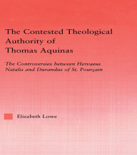 Title: The Contested Theological Authority of Thomas Aquinas: The Controversies Between Hervaeus Natalis and Durandus of St. Pourcain, 1307-1323, Author: Elizabeth Lowe