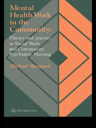 Title: Mental Health Work In The Community: Theory And Practice In Social Work And Community Psychiatric Nursing, Author: Michael Sheppard