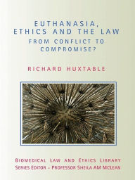 Title: Euthanasia, Ethics and the Law: From Conflict to Compromise, Author: Richard Huxtable