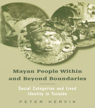Title: Mayan People Within and Beyond Boundaries: Social Categories and Lived Identity in the Yucatan, Author: Peter Hervik