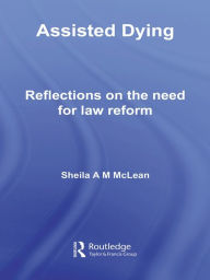 Title: Assisted Dying: Reflections on the Need for Law Reform, Author: Sheila McLean