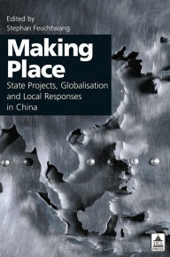 Title: Making Place: State Projects, Globalisation and Local Responses in China, Author: Stephan Feuchtwang