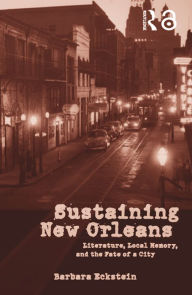 Title: Sustaining New Orleans: Literature, Local Memory, and the Fate of a City, Author: Barbara  Eckstein