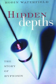 Title: Hidden Depths: The Story of Hypnosis, Author: Robin Waterfield