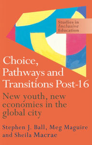 Title: Choice, Pathways and Transitions Post-16: New Youth, New Economies in the Global City, Author: Stephen Ball