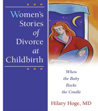 Title: Women's Stories of Divorce at Childbirth: When the Baby Rocks the Cradle, Author: Hilary Hoge