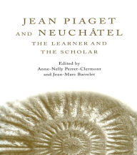 Title: Jean Piaget and Neuchâtel: The Learner and the Scholar, Author: Anne-Nelly Perret-Clermont