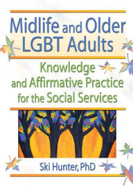 Title: Midlife and Older LGBT Adults: Knowledge and Affirmative Practice for the Social Services, Author: Ski Hunter