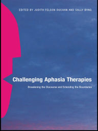 Title: Challenging Aphasia Therapies: Broadening the Discourse and Extending the Boundaries, Author: Judith Felson Duchan