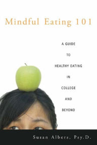 Title: Mindful Eating 101: A Guide to Healthy Eating in College and Beyond, Author: Susan Albers